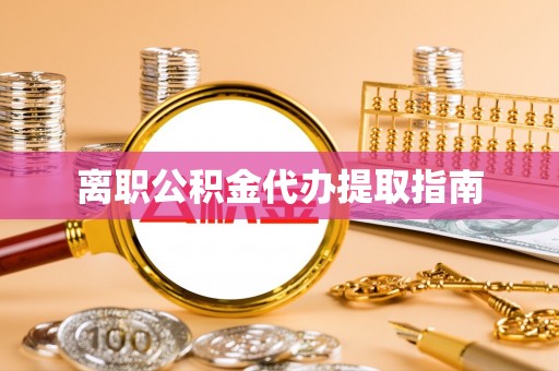 利川离职公积金代办提取指南