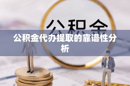 利川公积金代办提取的靠谱性分析