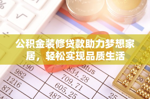 利川公积金装修贷款助力梦想家居，轻松实现品质生活