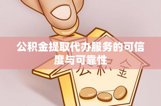 利川公积金提取代办服务的可信度与可靠性