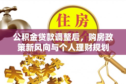 利川公积金贷款调整后，购房政策新风向与个人理财规划
