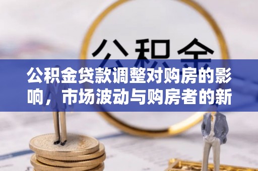 利川公积金贷款调整对购房的影响，市场波动与购房者的新选择