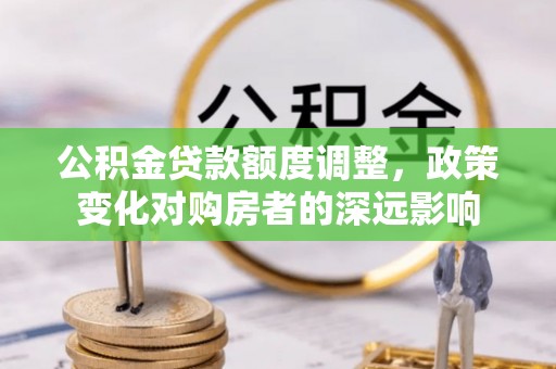利川公积金贷款额度调整，政策变化对购房者的深远影响