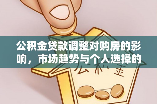 利川公积金贷款调整对购房的影响，市场趋势与个人选择的深度解析