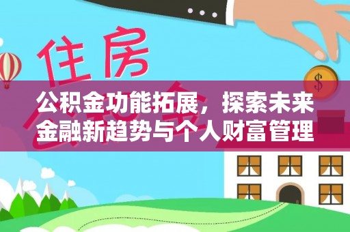 利川公积金功能拓展，探索未来金融新趋势与个人财富管理的革新之道