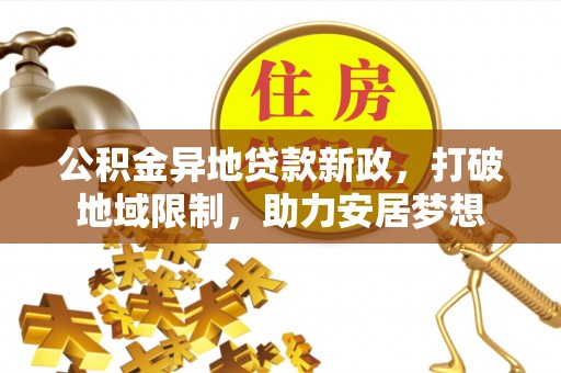 利川公积金异地贷款新政，打破地域限制，助力安居梦想