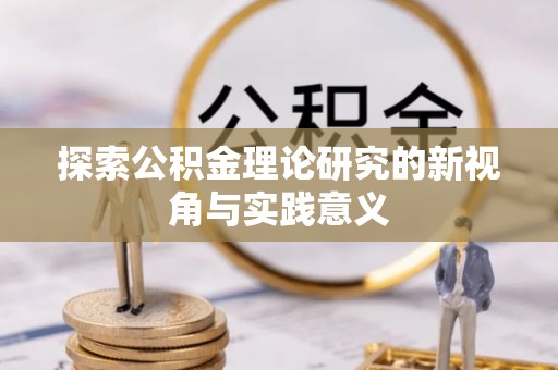 利川探索公积金理论研究的新视角与实践意义
