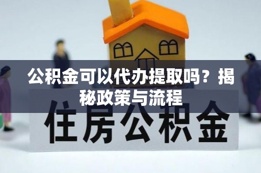 利川公积金可以代办提取吗？揭秘政策与流程