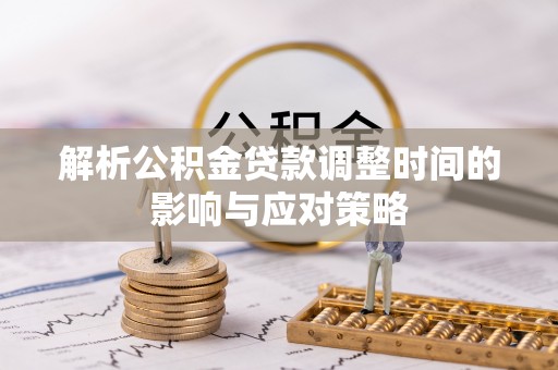 利川解析公积金贷款调整时间的影响与应对策略