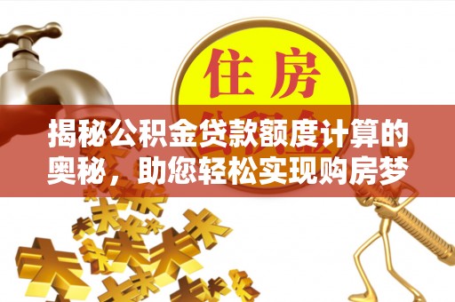 利川揭秘公积金贷款额度计算的奥秘，助您轻松实现购房梦想