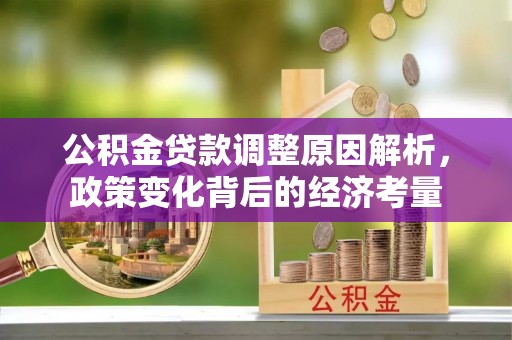 利川公积金贷款调整原因解析，政策变化背后的经济考量