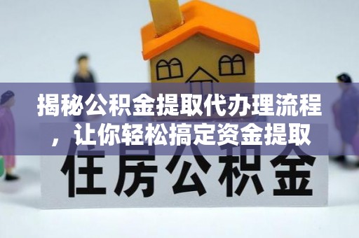 利川揭秘公积金提取代办理流程，让你轻松搞定资金提取
