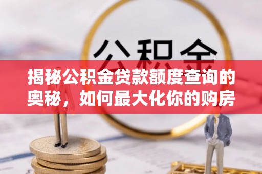 利川揭秘公积金贷款额度查询的奥秘，如何最大化你的购房资金？