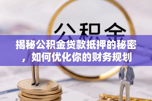 利川揭秘公积金贷款抵押的秘密，如何优化你的财务规划