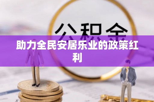 利川助力全民安居乐业的政策红利