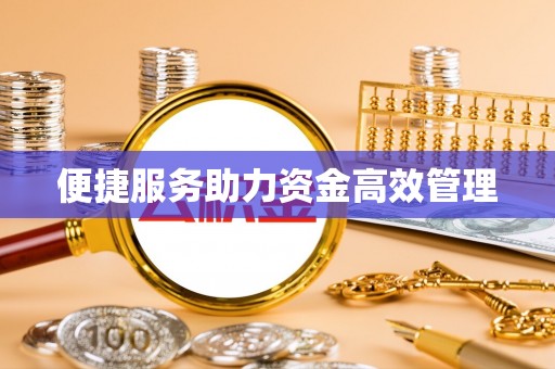 利川便捷服务助力资金高效管理