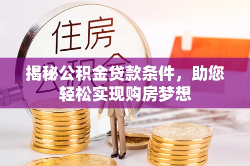 利川揭秘公积金贷款条件，助您轻松实现购房梦想