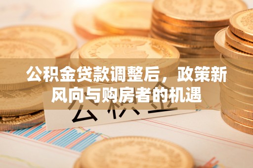 利川公积金贷款调整后，政策新风向与购房者的机遇