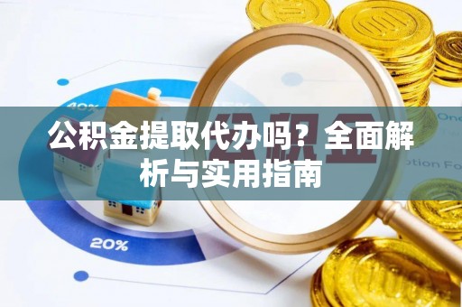 利川公积金提取代办吗？全面解析与实用指南