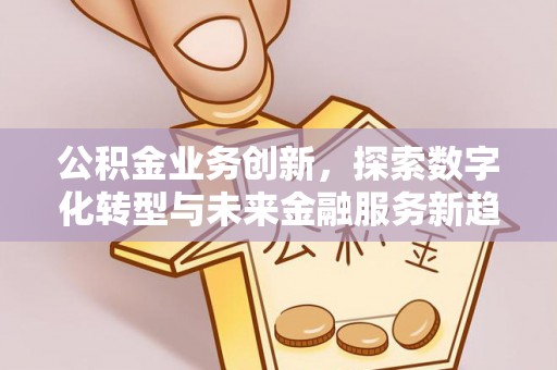 利川公积金业务创新，探索数字化转型与未来金融服务新趋势