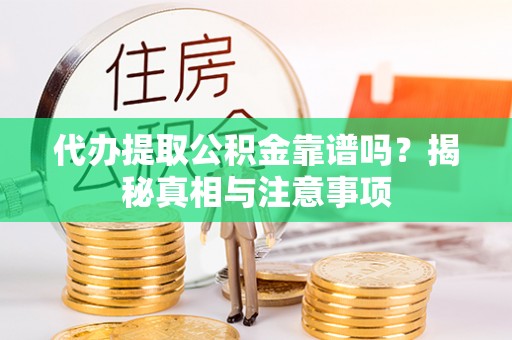 利川代办提取公积金靠谱吗？揭秘真相与注意事项