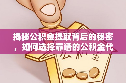 利川揭秘公积金提取背后的秘密，如何选择靠谱的公积金代办提取公司？