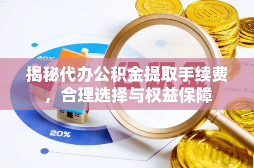 利川揭秘代办公积金提取手续费，合理选择与权益保障