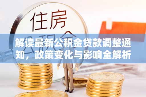 利川解读最新公积金贷款调整通知，政策变化与影响全解析