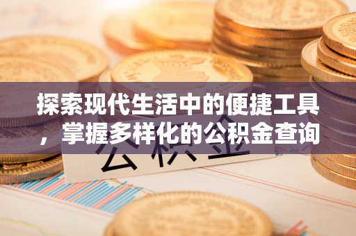 利川探索现代生活中的便捷工具，掌握多样化的公积金查询方式