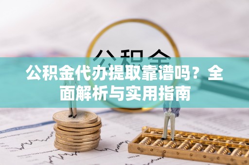 利川公积金代办提取靠谱吗？全面解析与实用指南