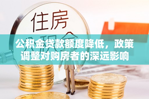 利川公积金贷款额度降低，政策调整对购房者的深远影响
