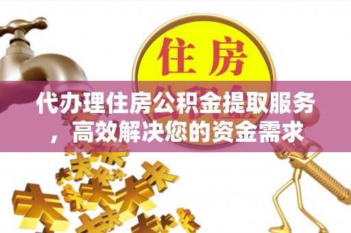 利川代办理住房公积金提取服务，高效解决您的资金需求