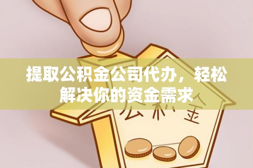 利川提取公积金公司代办，轻松解决你的资金需求