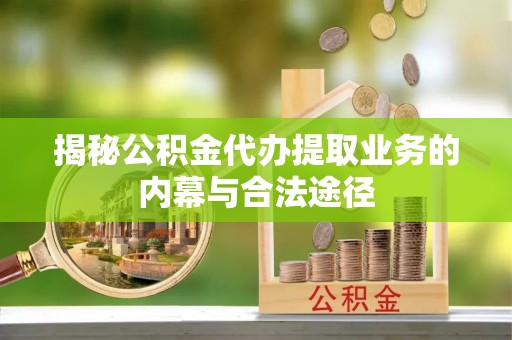 利川揭秘公积金代办提取业务的内幕与合法途径
