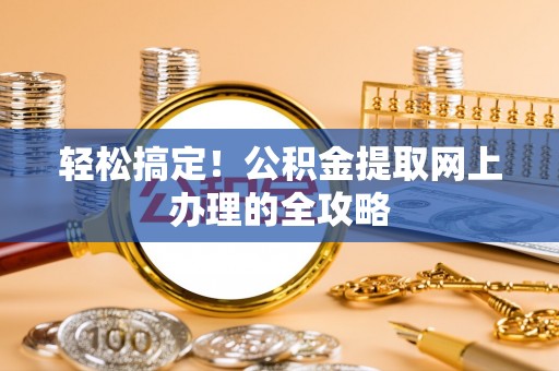 利川轻松搞定！公积金提取网上办理的全攻略
