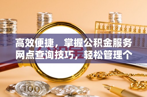利川高效便捷，掌握公积金服务网点查询技巧，轻松管理个人财务