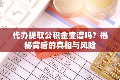 利川代办提取公积金靠谱吗？揭秘背后的真相与风险