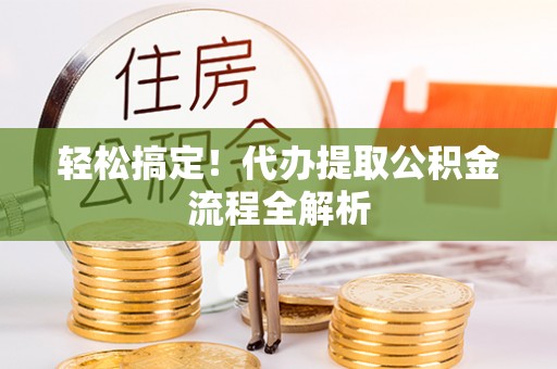 利川轻松搞定！代办提取公积金流程全解析