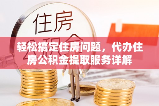利川轻松搞定住房问题，代办住房公积金提取服务详解