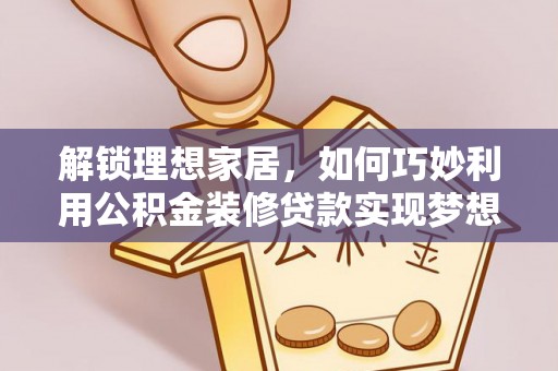 利川解锁理想家居，如何巧妙利用公积金装修贷款实现梦想空间