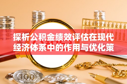 利川探析公积金绩效评估在现代经济体系中的作用与优化策略