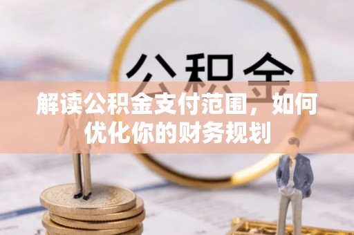 利川解读公积金支付范围，如何优化你的财务规划