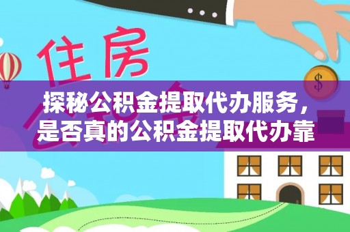 利川探秘公积金提取代办服务，是否真的公积金提取代办靠谱吗？