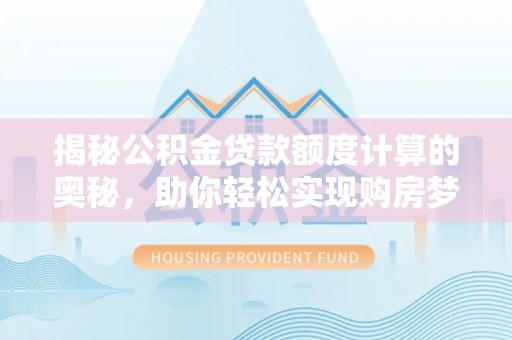 利川揭秘公积金贷款额度计算的奥秘，助你轻松实现购房梦