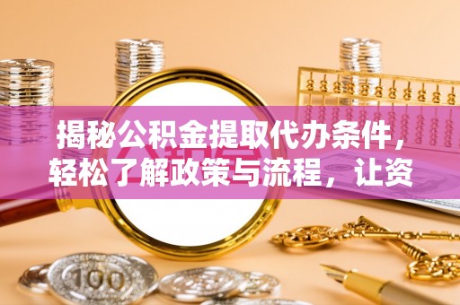 利川揭秘公积金提取代办条件，轻松了解政策与流程，让资金管理更高效