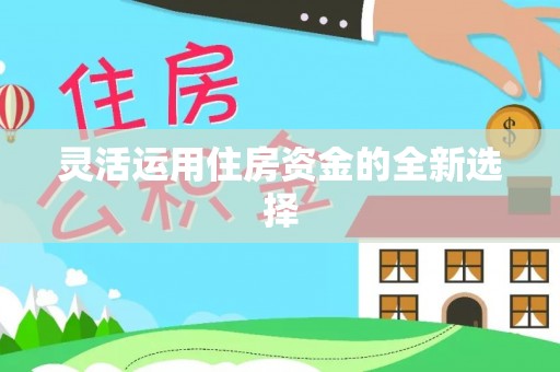 利川灵活运用住房资金的全新选择