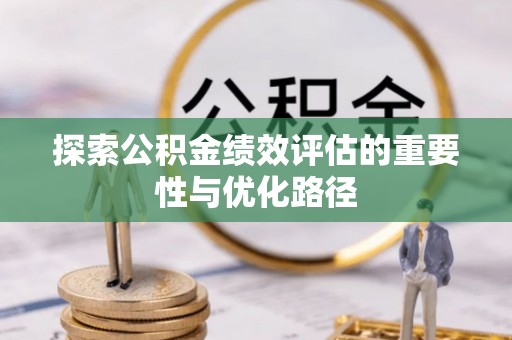 利川探索公积金绩效评估的重要性与优化路径