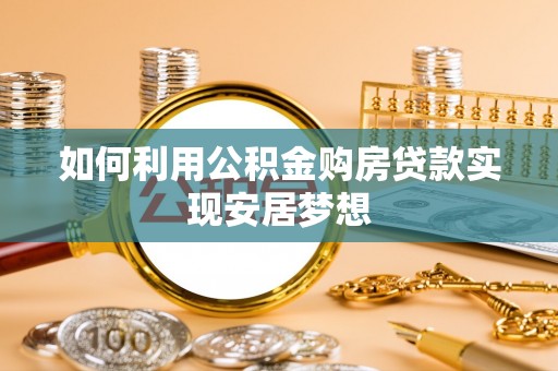 利川如何利用公积金购房贷款实现安居梦想