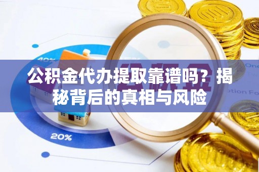 利川公积金代办提取靠谱吗？揭秘背后的真相与风险