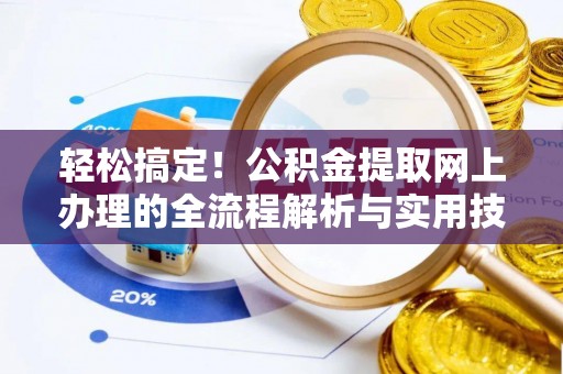 利川轻松搞定！公积金提取网上办理的全流程解析与实用技巧